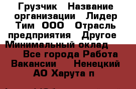 Грузчик › Название организации ­ Лидер Тим, ООО › Отрасль предприятия ­ Другое › Минимальный оклад ­ 6 000 - Все города Работа » Вакансии   . Ненецкий АО,Харута п.